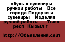 обувь и сувениры ручной работы - Все города Подарки и сувениры » Изделия ручной работы   . Тыва респ.,Кызыл г.